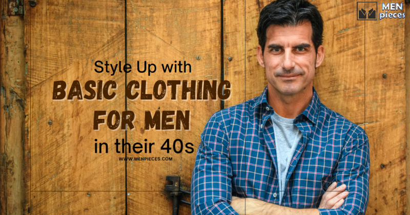 How to Style Up with Basic Clothing for Men in their 40s