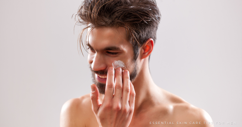 Essential Skin Care Tips for Men