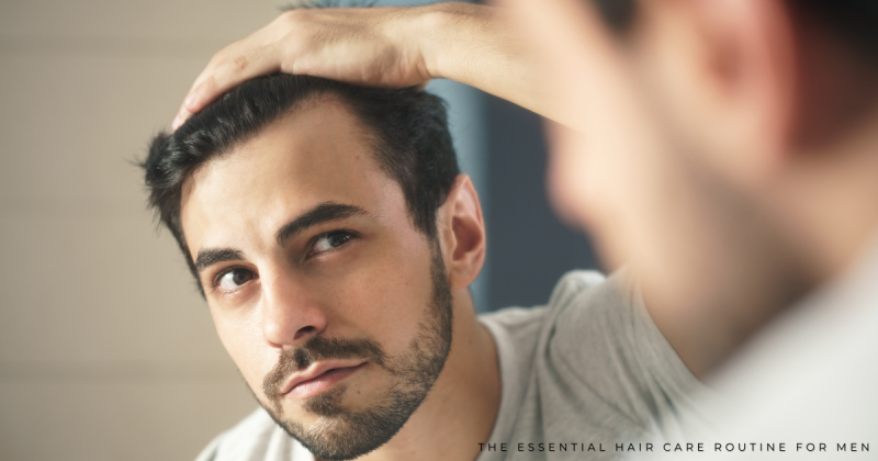 The Essential Hair Care Routine for Men