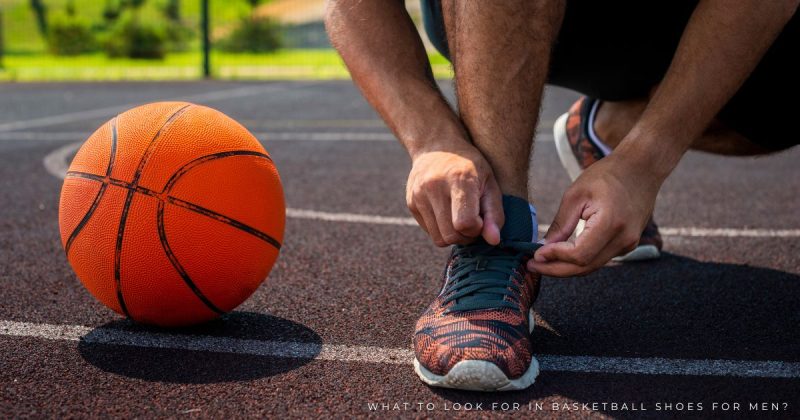 What to Look For in Basketball Shoes for Men