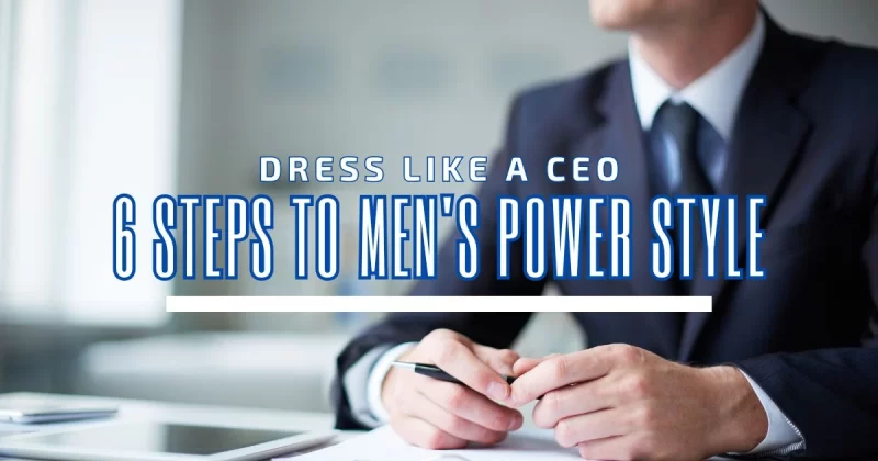 Dress Like a CEO: 6 Steps to Men's Power Style